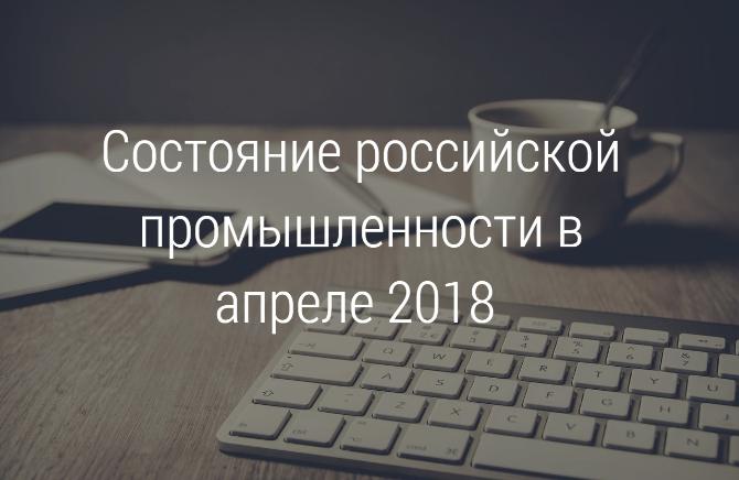 НОВОСТИ ПРОМЫШЛЕННОСТИ // Итоги состояния российской промышленности в апреле НОВОСТИ ПРОМЫШЛЕННОСТИ // Итоги состояния российской промышленности в апреле